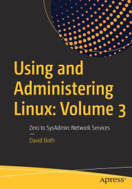 Title: Using and Administering Linux: Volume 3: Zero to SysAdmin: Network Services, Author: David Both