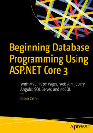 Title: Beginning Database Programming Using ASP.NET Core 3: With MVC, Razor Pages, Web API, jQuery, Angular, SQL Server, and NoSQL, Author: Bipin Joshi