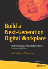 Title: Build a Next-Generation Digital Workplace: Transform Legacy Intranets to Employee Experience Platforms, Author: Shailesh Kumar Shivakumar