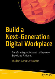 Title: Build a Next-Generation Digital Workplace: Transform Legacy Intranets to Employee Experience Platforms, Author: Shailesh Kumar Shivakumar