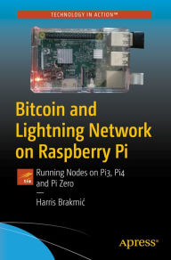 Title: Bitcoin and Lightning Network on Raspberry Pi: Running Nodes on Pi3, Pi4 and Pi Zero, Author: Harris Brakmic