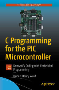 Title: C Programming for the PIC Microcontroller: Demystify Coding with Embedded Programming, Author: Hubert Henry Ward
