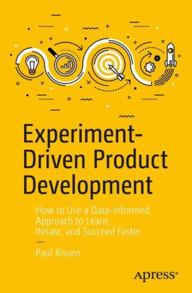 Experiment-Driven Product Development: How to Use a Data-Informed Approach Learn, Iterate, and Succeed Faster