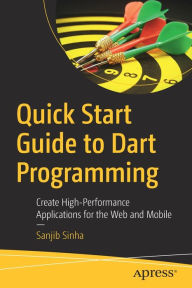 Title: Quick Start Guide to Dart Programming: Create High-Performance Applications for the Web and Mobile, Author: Sanjib Sinha