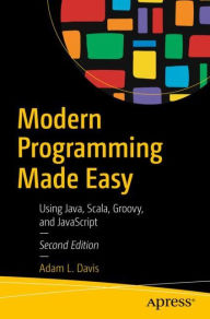 Title: Modern Programming Made Easy: Using Java, Scala, Groovy, and JavaScript, Author: Adam L. Davis