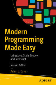 Title: Modern Programming Made Easy: Using Java, Scala, Groovy, and JavaScript, Author: Adam L. Davis