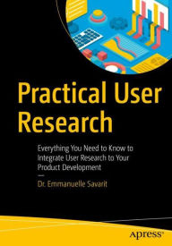 Title: Practical User Research: Everything You Need to Know to Integrate User Research to Your Product Development, Author: Emmanuelle Savarit