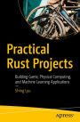 Practical Rust Projects: Building Game, Physical Computing, and Machine Learning Applications