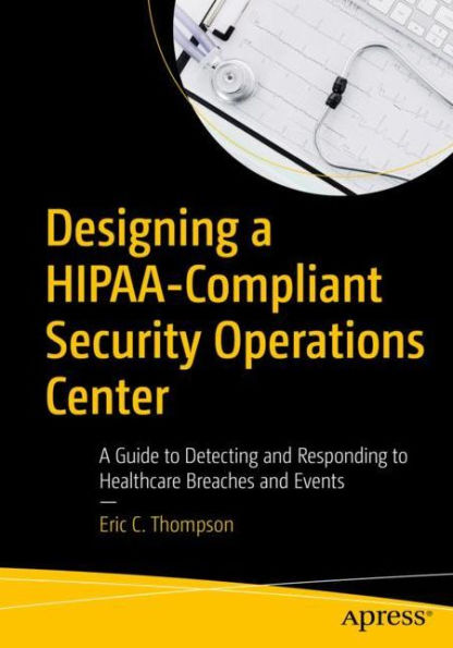 Designing A HIPAA-Compliant Security Operations Center: Guide to Detecting and Responding Healthcare Breaches Events