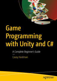Title: Game Programming with Unity and C#: A Complete Beginner's Guide, Author: Casey Hardman