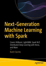 Title: Next-Generation Machine Learning with Spark: Covers XGBoost, LightGBM, Spark NLP, Distributed Deep Learning with Keras, and More, Author: Butch Quinto