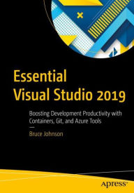 Title: Essential Visual Studio 2019: Boosting Development Productivity with Containers, Git, and Azure Tools, Author: Bruce Johnson