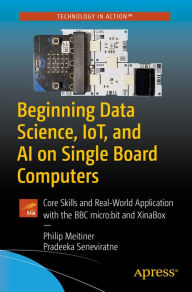 Title: Beginning Data Science, IoT, and AI on Single Board Computers: Core Skills and Real-World Application with the BBC micro:bit and XinaBox, Author: Philip Meitiner