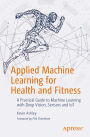 Applied Machine Learning for Health and Fitness: A Practical Guide to Machine Learning with Deep Vision, Sensors and IoT