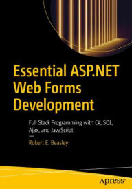 Title: Essential ASP.NET Web Forms Development: Full Stack Programming with C#, SQL, Ajax, and JavaScript, Author: Robert E. Beasley