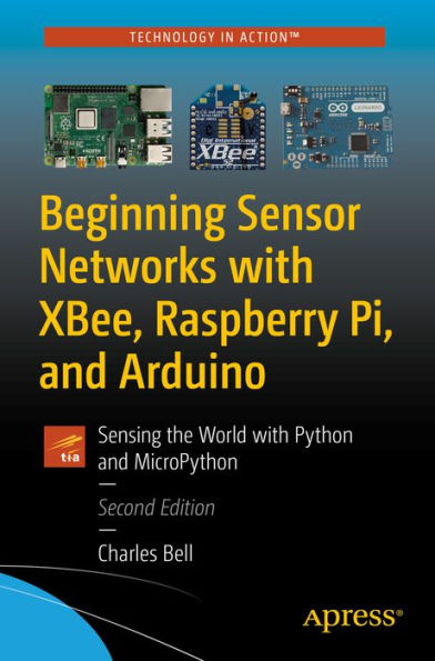 Beginning Sensor Networks with XBee, Raspberry Pi, and Arduino: Sensing the World with Python and MicroPython