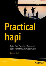 Title: Practical hapi: Build Your Own hapi Apps and Learn from Industry Case Studies, Author: Kanika Sud