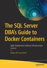 Title: The SQL Server DBA's Guide to Docker Containers: Agile Deployment without Infrastructure Lock-in, Author: Edwin M Sarmiento