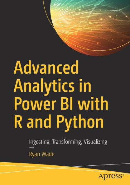 Advanced Analytics Power BI with R and Python: Ingesting, Transforming, Visualizing