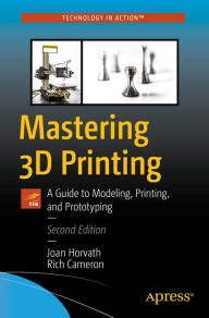 Title: Mastering 3D Printing: A Guide to Modeling, Printing, and Prototyping, Author: Joan Horvath