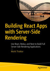 Title: Building React Apps with Server-Side Rendering: Use React, Redux, and Next to Build Full Server-Side Rendering Applications, Author: Mohit Thakkar