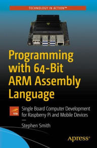 Title: Programming with 64-Bit ARM Assembly Language: Single Board Computer Development for Raspberry Pi and Mobile Devices, Author: Stephen Smith