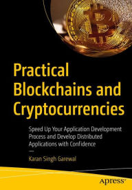 Title: Practical Blockchains and Cryptocurrencies: Speed Up Your Application Development Process and Develop Distributed Applications with Confidence, Author: Karan Singh Garewal
