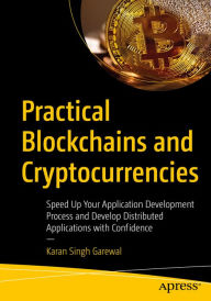 Title: Practical Blockchains and Cryptocurrencies: Speed Up Your Application Development Process and Develop Distributed Applications with Confidence, Author: Karan Singh Garewal