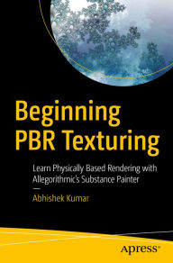 Title: Beginning PBR Texturing: Learn Physically Based Rendering with Allegorithmic's Substance Painter, Author: Abhishek Kumar