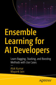 Title: Ensemble Learning for AI Developers: Learn Bagging, Stacking, and Boosting Methods with Use Cases, Author: Alok Kumar