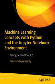 Title: Machine Learning Concepts with Python and the Jupyter Notebook Environment: Using Tensorflow 2.0, Author: Nikita Silaparasetty