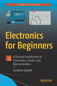 Title: Electronics for Beginners: A Practical Introduction to Schematics, Circuits, and Microcontrollers, Author: Jonathan Bartlett