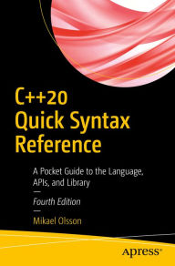 Title: C++20 Quick Syntax Reference: A Pocket Guide to the Language, APIs, and Library, Author: Mikael Olsson