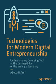 Title: Technologies for Modern Digital Entrepreneurship: Understanding Emerging Tech at the Cutting-Edge of the Web 3.0 Economy, Author: Abeba N. Turi