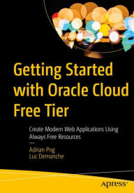 Title: Getting Started with Oracle Cloud Free Tier: Create Modern Web Applications Using Always Free Resources, Author: Adrian Png