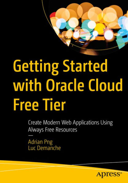 Getting Started with Oracle Cloud Free Tier: Create Modern Web Applications Using Always Free Resources