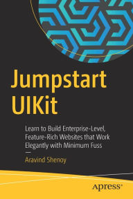 Title: Jumpstart UIKit: Learn to Build Enterprise-Level, Feature-Rich Websites that Work Elegantly with Minimum Fuss, Author: Aravind Shenoy
