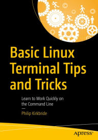 Title: Basic Linux Terminal Tips and Tricks: Learn to Work Quickly on the Command Line, Author: Philip Kirkbride