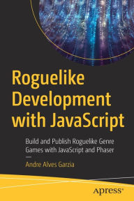 Title: Roguelike Development with JavaScript: Build and Publish Roguelike Genre Games with JavaScript and Phaser, Author: Andre Alves Garzia