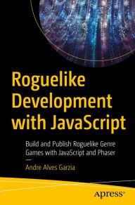 Title: Roguelike Development with JavaScript: Build and Publish Roguelike Genre Games with JavaScript and Phaser, Author: Andre Alves Garzia