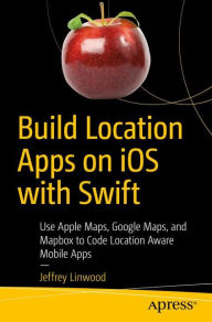 Title: Build Location Apps on iOS with Swift: Use Apple Maps, Google Maps, and Mapbox to Code Location Aware Mobile Apps, Author: Jeffrey Linwood