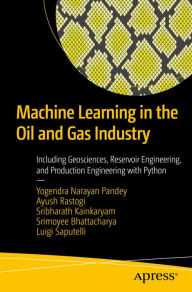 Title: Machine Learning in the Oil and Gas Industry: Including Geosciences, Reservoir Engineering, and Production Engineering with Python, Author: Yogendra Narayan Pandey