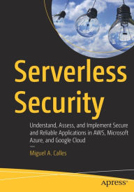 Download free epub ebooks from google Serverless Security: Understand, Assess, and Implement Secure and Reliable Applications in AWS, Microsoft Azure, and Google Cloud MOBI PDB (English Edition) 9781484260999 by Miguel A. Calles