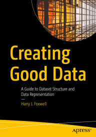Title: Creating Good Data: A Guide to Dataset Structure and Data Representation, Author: Harry J. Foxwell