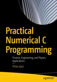 Title: Practical Numerical C Programming: Finance, Engineering, and Physics Applications, Author: Philip Joyce