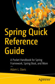 Title: Spring Quick Reference Guide: A Pocket Handbook for Spring Framework, Spring Boot, and More, Author: Adam L. Davis