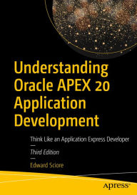 Title: Understanding Oracle APEX 20 Application Development: Think Like an Application Express Developer, Author: Edward Sciore
