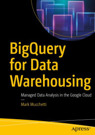 Title: BigQuery for Data Warehousing: Managed Data Analysis in the Google Cloud, Author: Mark Mucchetti