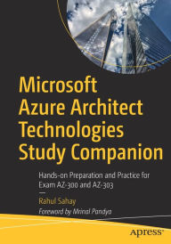 Title: Microsoft Azure Architect Technologies Study Companion: Hands-on Preparation and Practice for Exam AZ-300 and AZ-303, Author: Rahul Sahay
