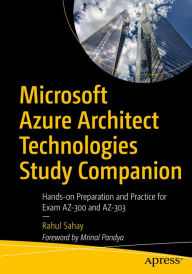 Title: Microsoft Azure Architect Technologies Study Companion: Hands-on Preparation and Practice for Exam AZ-300 and AZ-303, Author: Rahul Sahay